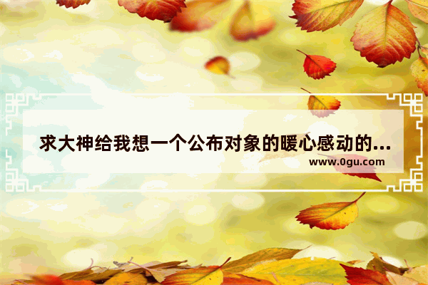 求大神给我想一个公布对象的暖心感动的句子 中文暖心句子