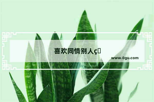 喜欢同情别人的句子怎么说