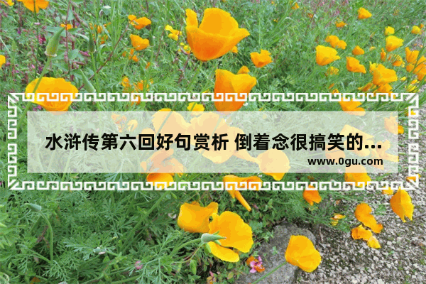 水浒传第六回好句赏析 倒着念很搞笑的句子