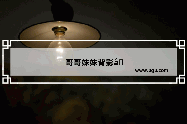 哥哥妹妹背影唯美句子简短