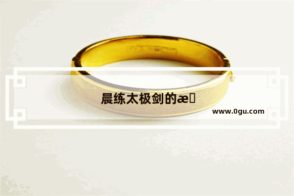 晨练太极剑的愉悦心情句子