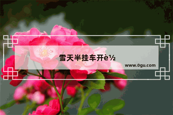 雪天半挂车开车技巧