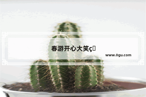 春游开心大笑的句子