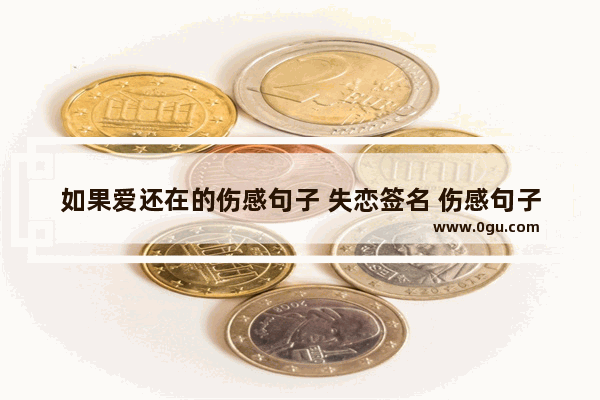如果爱还在的伤感句子 失恋签名 伤感句子