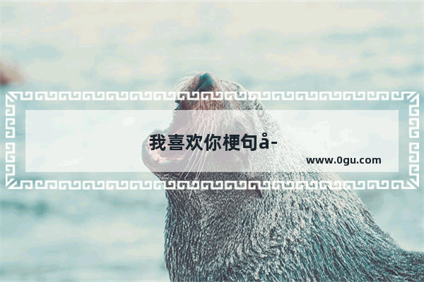 我喜欢你梗句子怎么说
