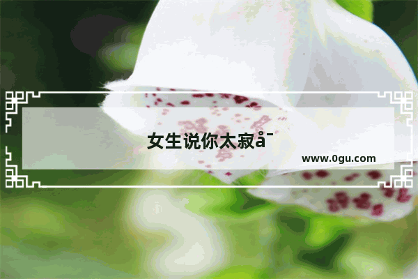 女生说你太寂寞无聊才一直找她怎么破