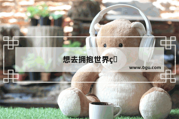 想去拥抱世界的唯美句子简短