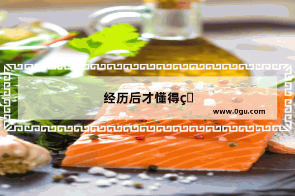 经历后才懂得珍惜开头结尾