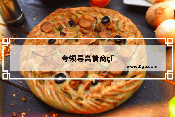 夸领导高情商的句子搞笑幽默