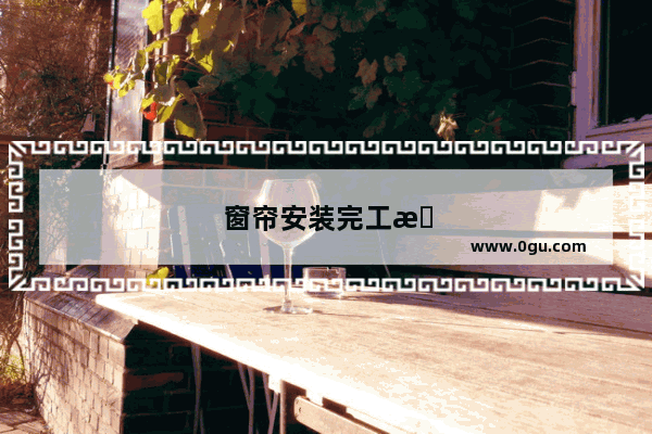 窗帘安装完工文案吸引人的句子