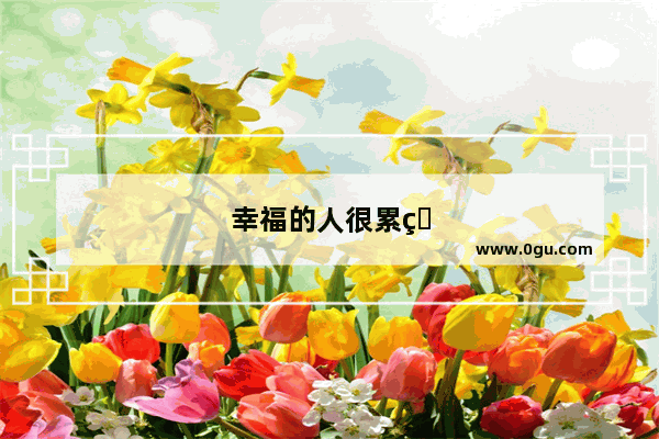 幸福的人很累的句子说说