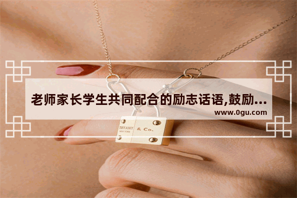 老师家长学生共同配合的励志话语,鼓励老师暖心的句子
