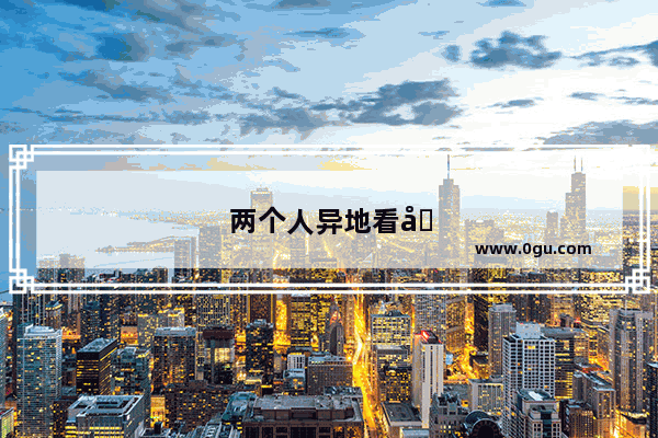 两个人异地看同一部电影怎么发说说