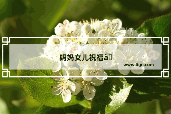 妈妈女儿祝福句子简短