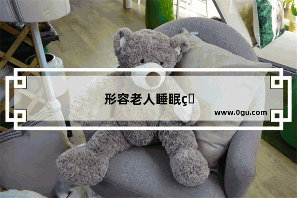 形容老人睡眠的句子唯美短句