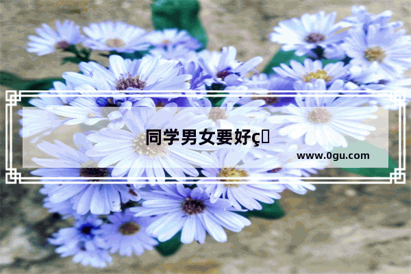 同学男女要好的同学句子