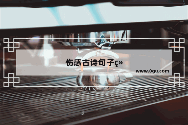 伤感古诗句子经典语录