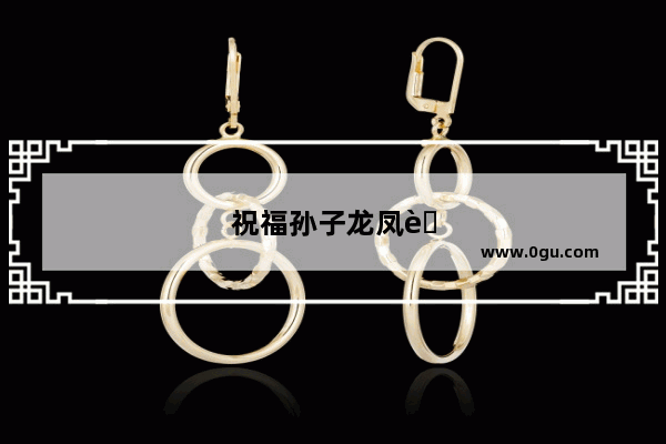 祝福孙子龙凤胎语句