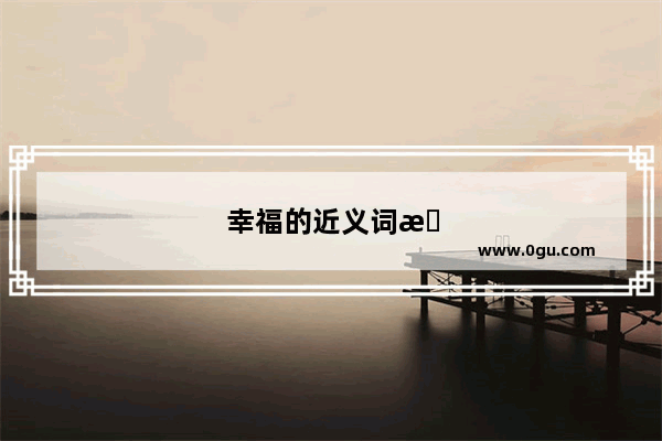 幸福的近义词是什么三年级