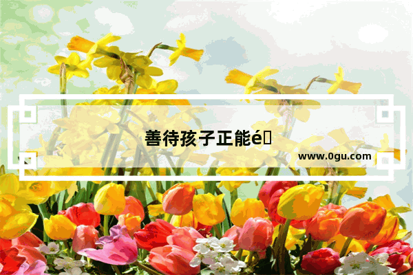 善待孩子正能量句子简短