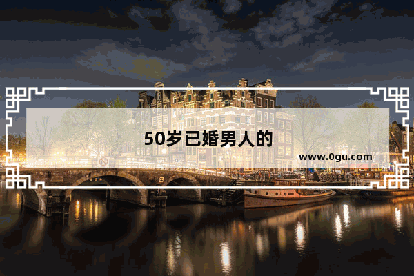 50岁已婚男人的忠告