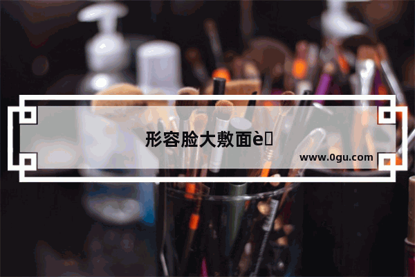 形容脸大敷面膜的句子
