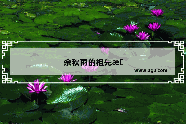 余秋雨的祖先是甘肃武威人 是如何到了南方的