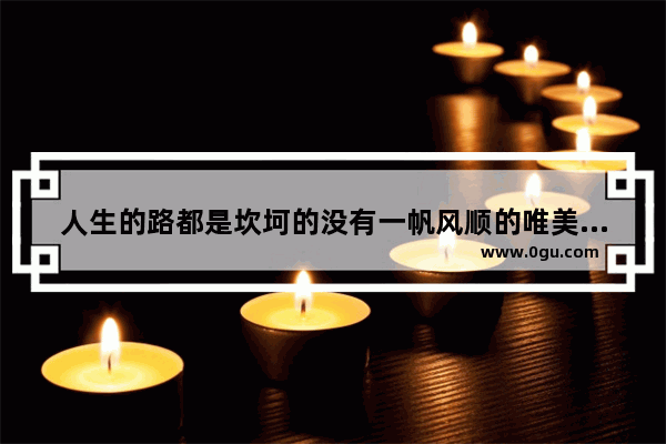 人生的路都是坎坷的没有一帆风顺的唯美句子_走路走到怀疑人生的句子