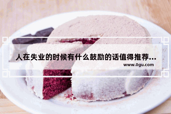 人在失业的时候有什么鼓励的话值得推荐,幸福的工作句子
