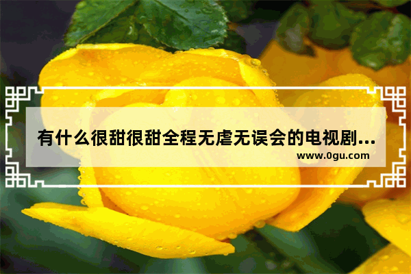 有什么很甜很甜全程无虐无误会的电视剧、电影推荐吗 关于不相信爱情的句子
