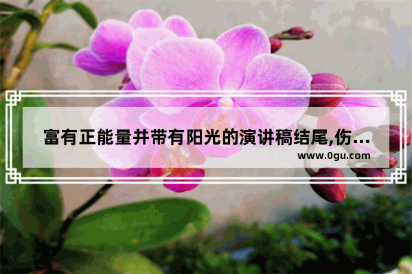 富有正能量并带有阳光的演讲稿结尾,伤心句子正能量