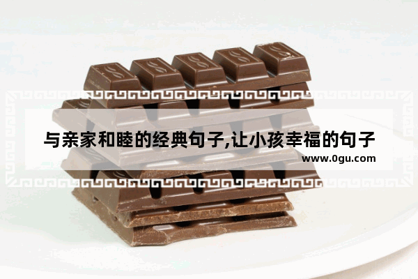 与亲家和睦的经典句子,让小孩幸福的句子