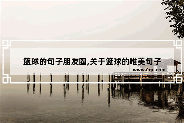 篮球的句子朋友圈,关于篮球的唯美句子