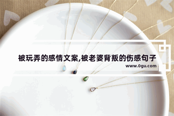 被玩弄的感情文案,被老婆背叛的伤感句子