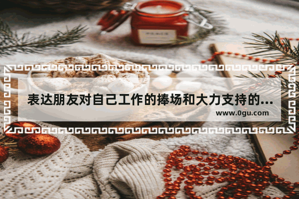 表达朋友对自己工作的捧场和大力支持的感谢句子 谢谢_人在失业的时候有什么鼓励的话值得推荐