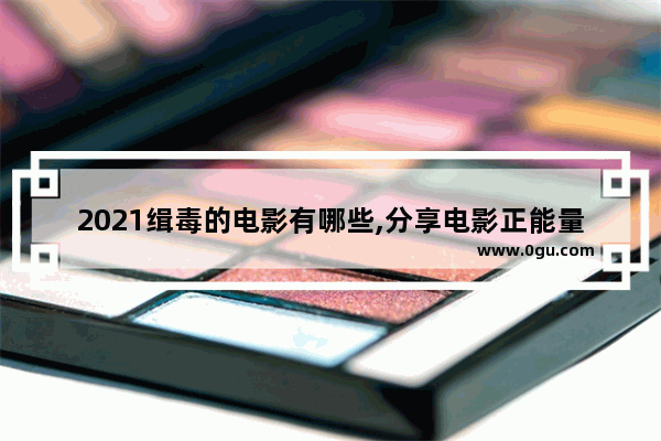 2021缉毒的电影有哪些,分享电影正能量句子