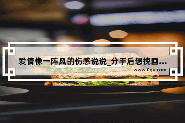 爱情像一阵风的伤感说说_分手后想挽回的话该怎么说