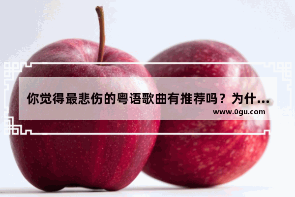 你觉得最悲伤的粤语歌曲有推荐吗？为什么会觉得悲伤 粤语伤感句子