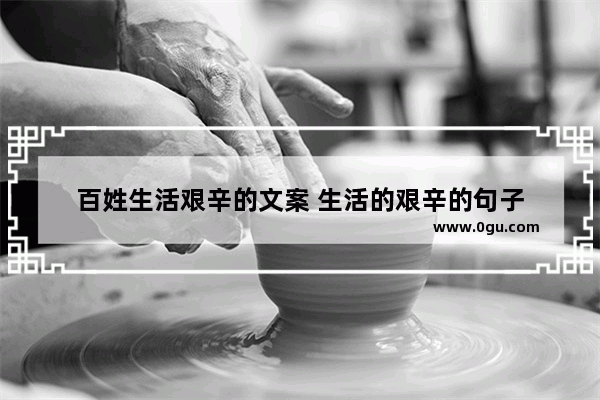 百姓生活艰辛的文案 生活的艰辛的句子