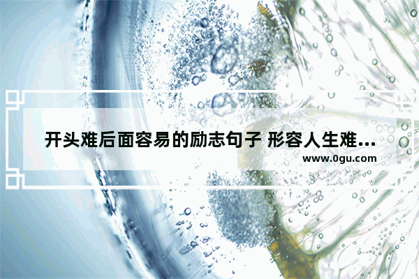 开头难后面容易的励志句子 形容人生难的句子