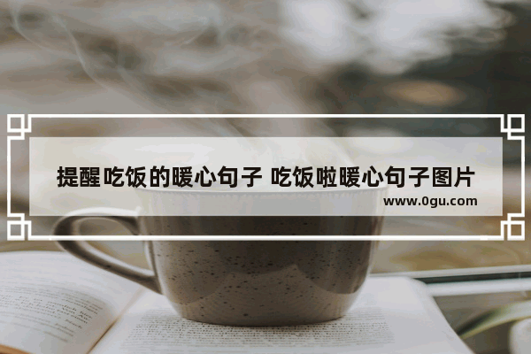 提醒吃饭的暖心句子 吃饭啦暖心句子图片