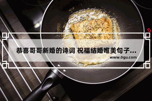 恭喜哥哥新婚的诗词 祝福结婚唯美句子简短