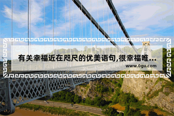 有关幸福近在咫尺的优美语句,很幸福唯美的句子