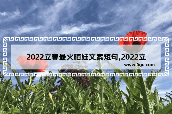 2022立春最火晒娃文案短句,2022立春祝福句子