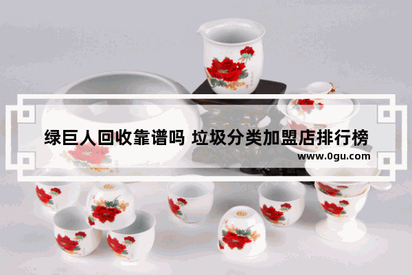 绿巨人回收靠谱吗 垃圾分类加盟店排行榜
