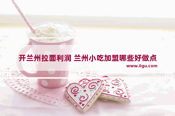 开兰州拉面利润 兰州小吃加盟哪些好做点