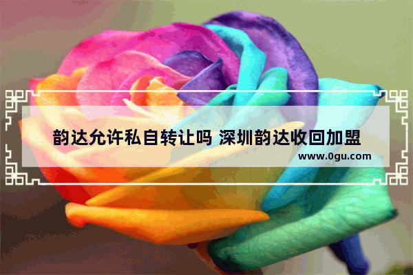 韵达允许私自转让吗 深圳韵达收回加盟