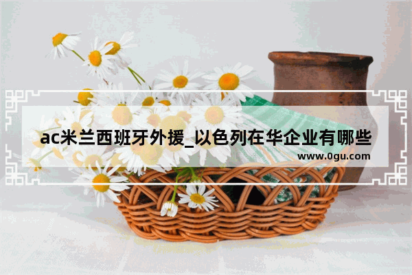 ac米兰西班牙外援_以色列在华企业有哪些
