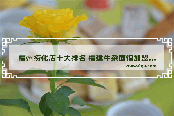 福州捞化店十大排名 福建牛杂面馆加盟店排行