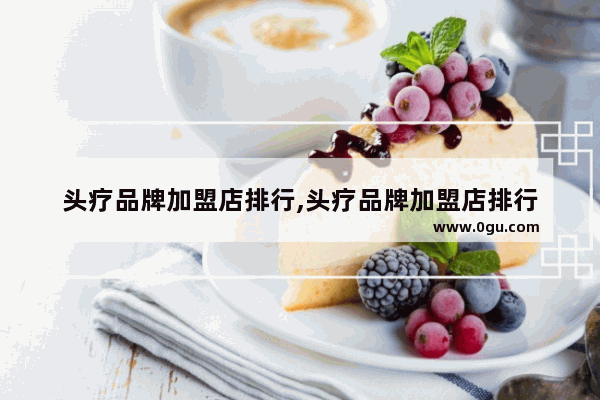 头疗品牌加盟店排行,头疗品牌加盟店排行